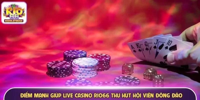 Điểm mạnh giúp Live Casino Rio66 thu hút hội viên đông đảo