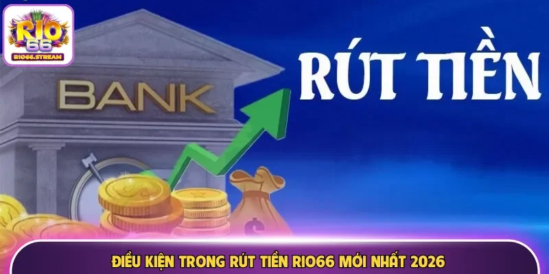 Điều kiện trong rút tiền Rio66 mới nhất 2026