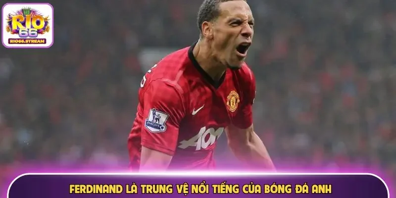 Ferdinand là trung vệ nổi tiếng của bóng đá Anh
