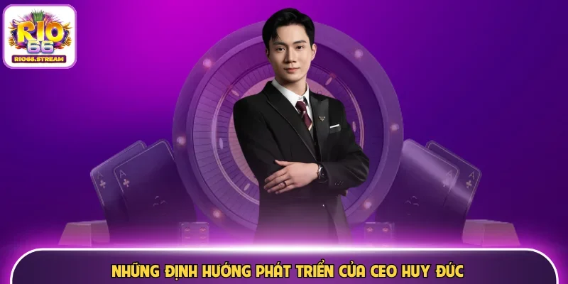 Những định hướng phát triển của CEO Huy Đức