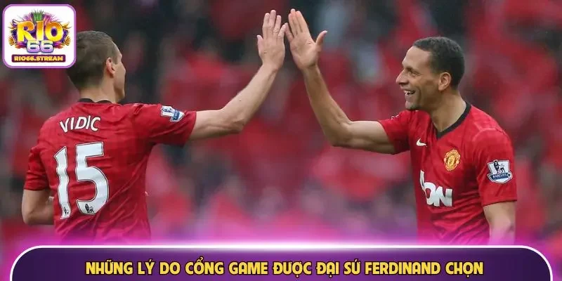 Những lý do cổng game được đại sứ Ferdinand chọn