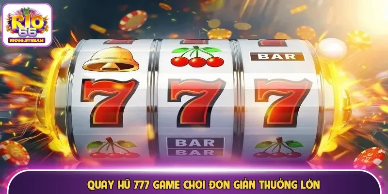 Quay hũ 777 game chơi đơn giản thưởng lớn