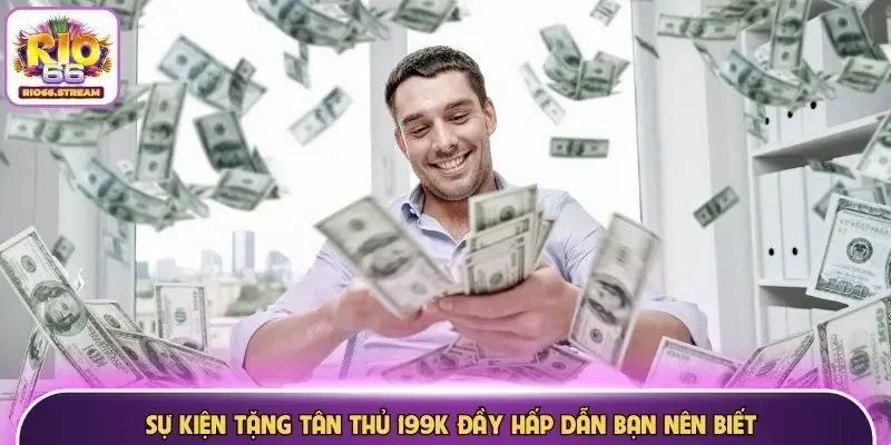 Sự kiện tặng tân thủ 199K đầy hấp dẫn bạn nên biết